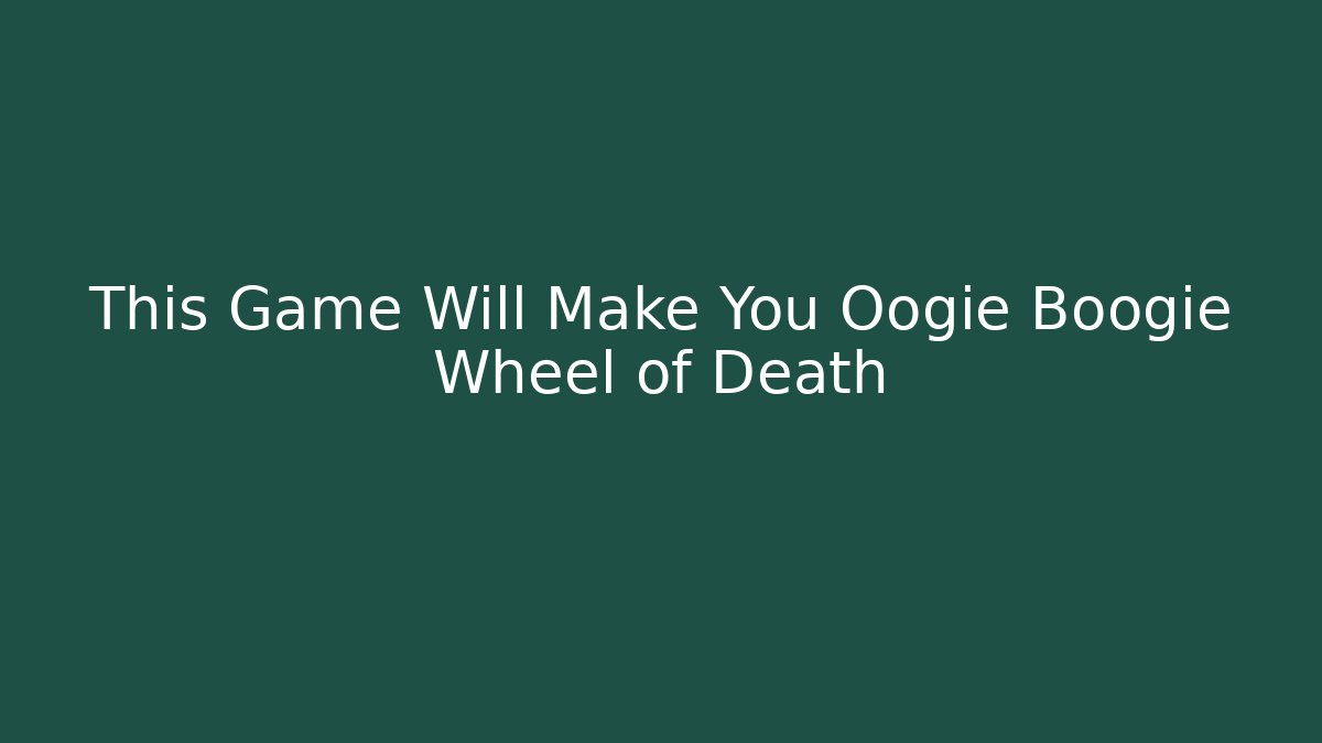 This Game Will Make You Oogie Boogie Wheel of Death