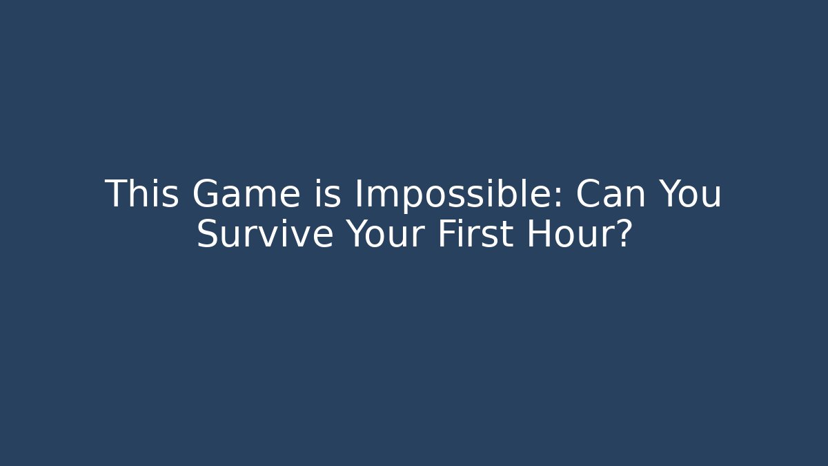 This Game is Impossible: Can You Survive Your First Hour?