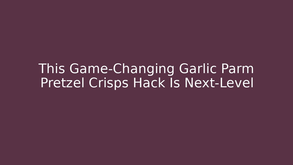 This Game-Changing Garlic Parm Pretzel Crisps Hack Is Next-Level