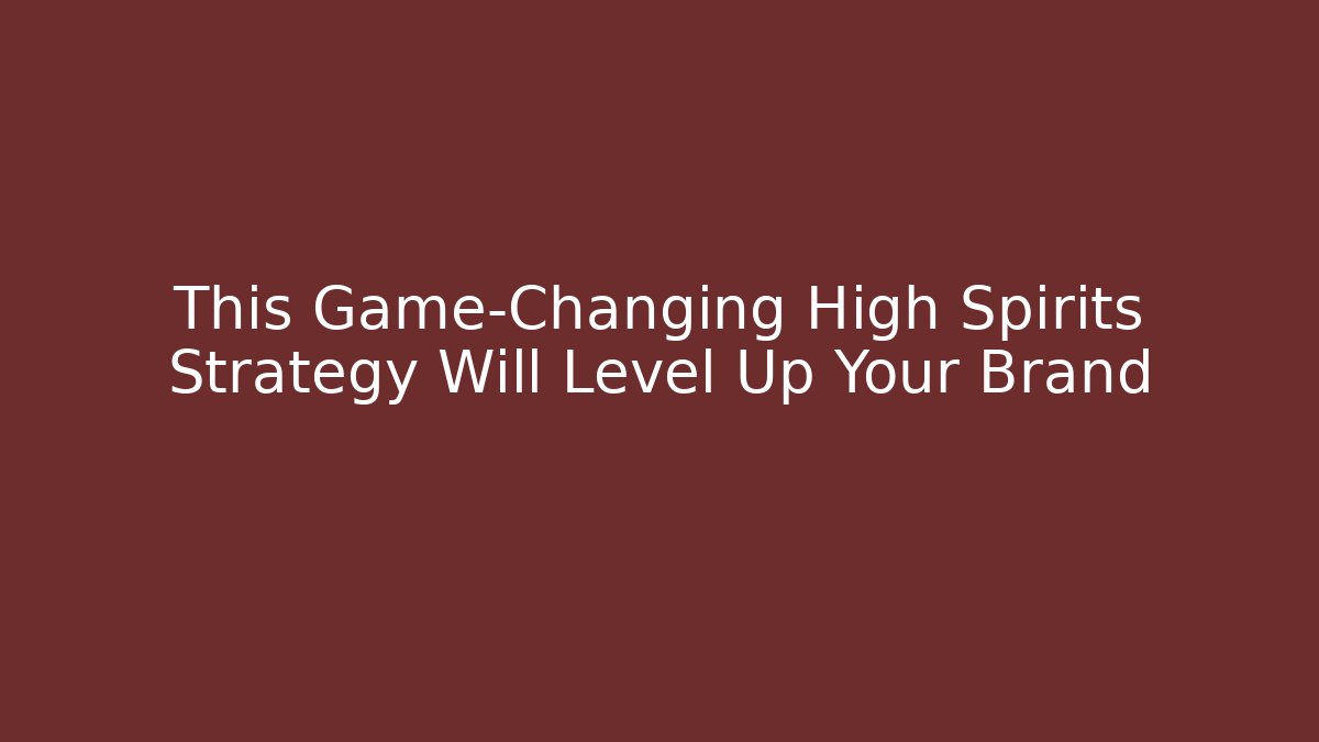 This Game-Changing High Spirits Strategy Will Level Up Your Brand