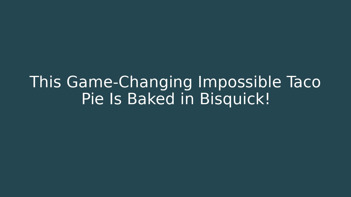 This Game-Changing Impossible Taco Pie Is Baked in Bisquick!