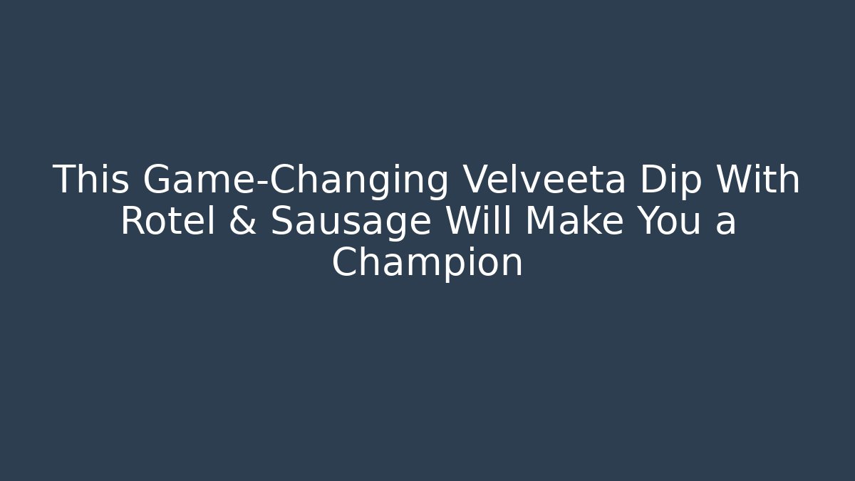 This Game-Changing Velveeta Dip With Rotel & Sausage Will Make You a Champion