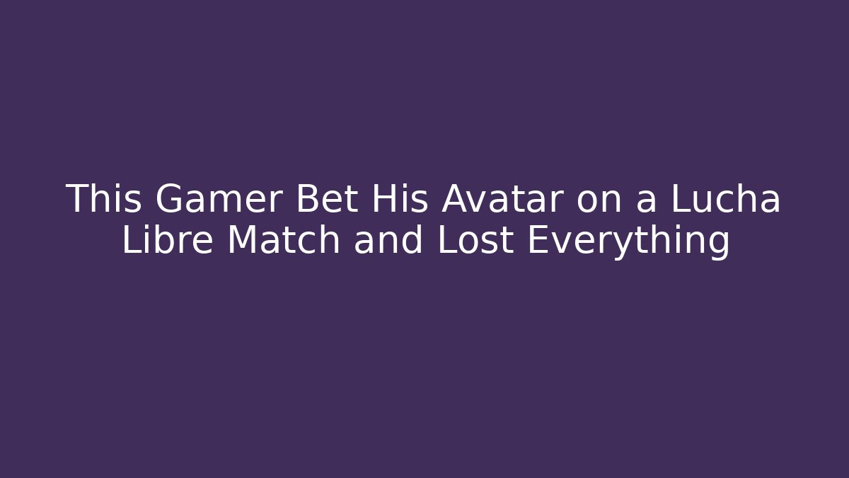 This Gamer Bet His Avatar on a Lucha Libre Match and Lost Everything