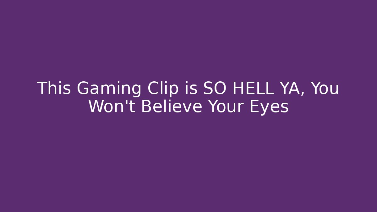 This Gaming Clip is SO HELL YA, You Won’t Believe Your Eyes