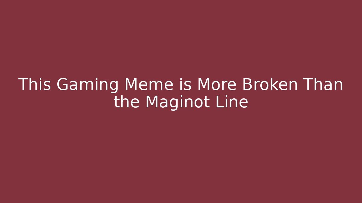 This Gaming Meme is More Broken Than the Maginot Line