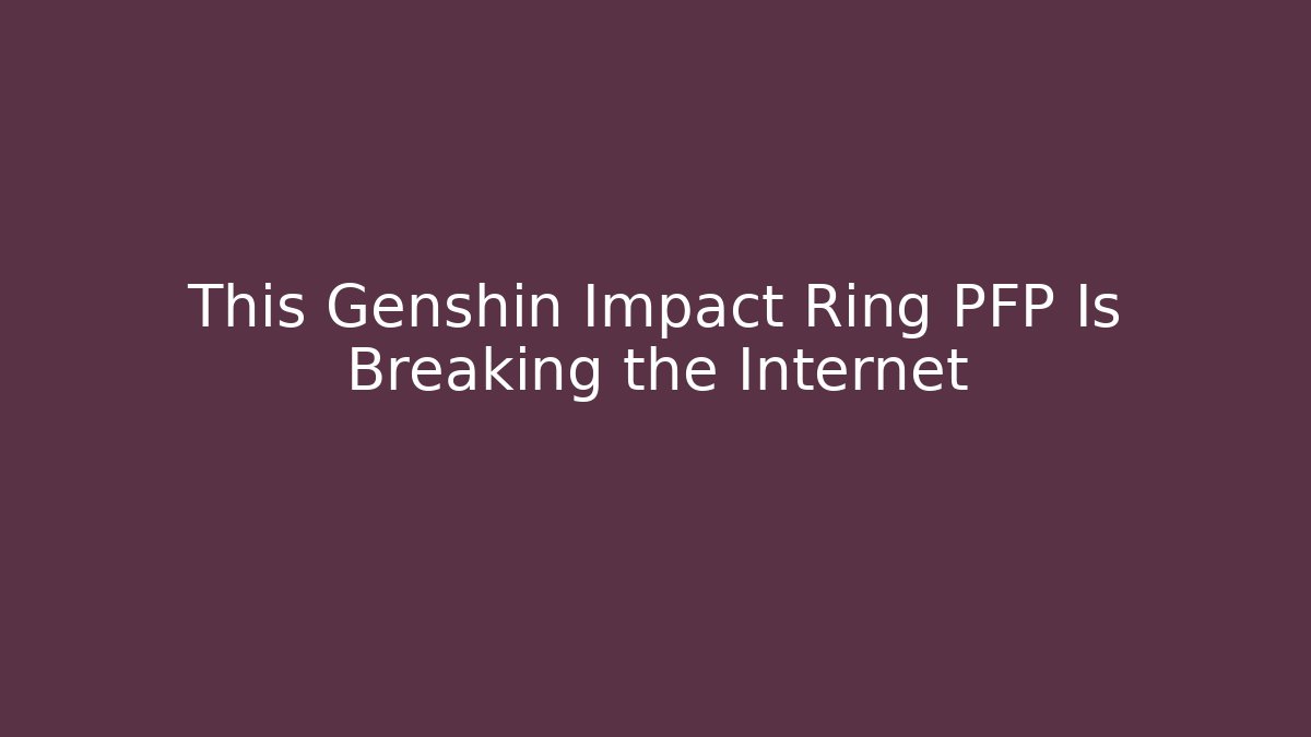 This Genshin Impact Ring PFP Is Breaking the Internet - Vintage E-Juice