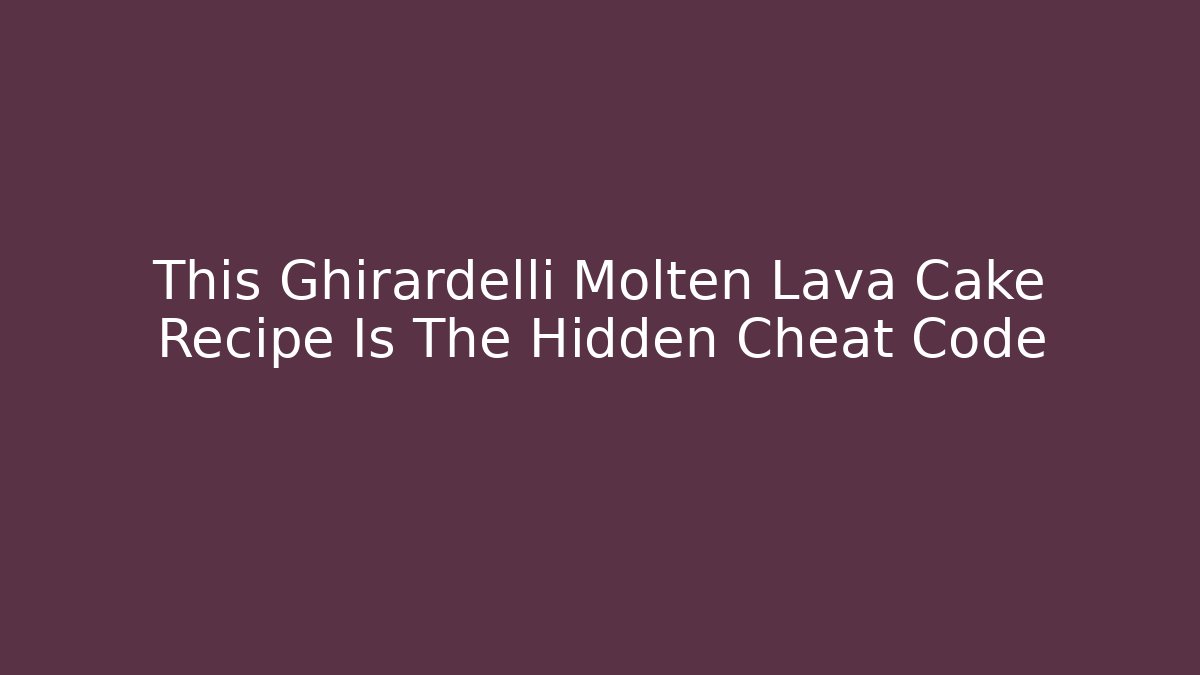This Ghirardelli Molten Lava Cake Recipe Is The Hidden Cheat Code