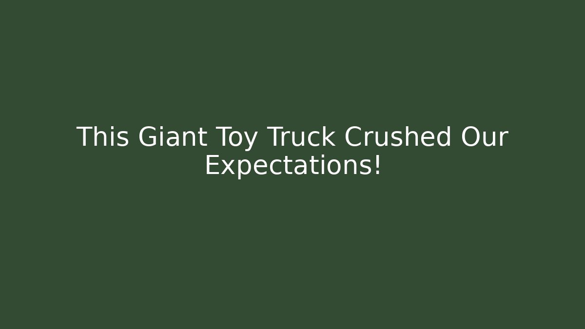 This Giant Toy Truck Crushed Our Expectations!