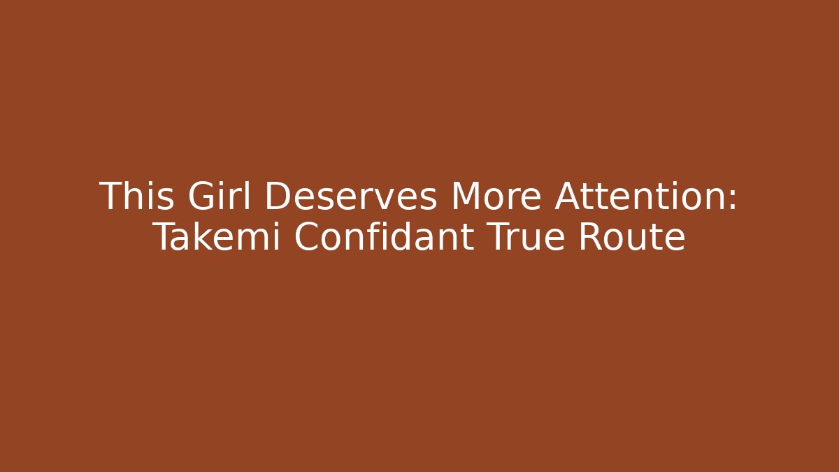 This Girl Deserves More Attention: Takemi Confidant True Route