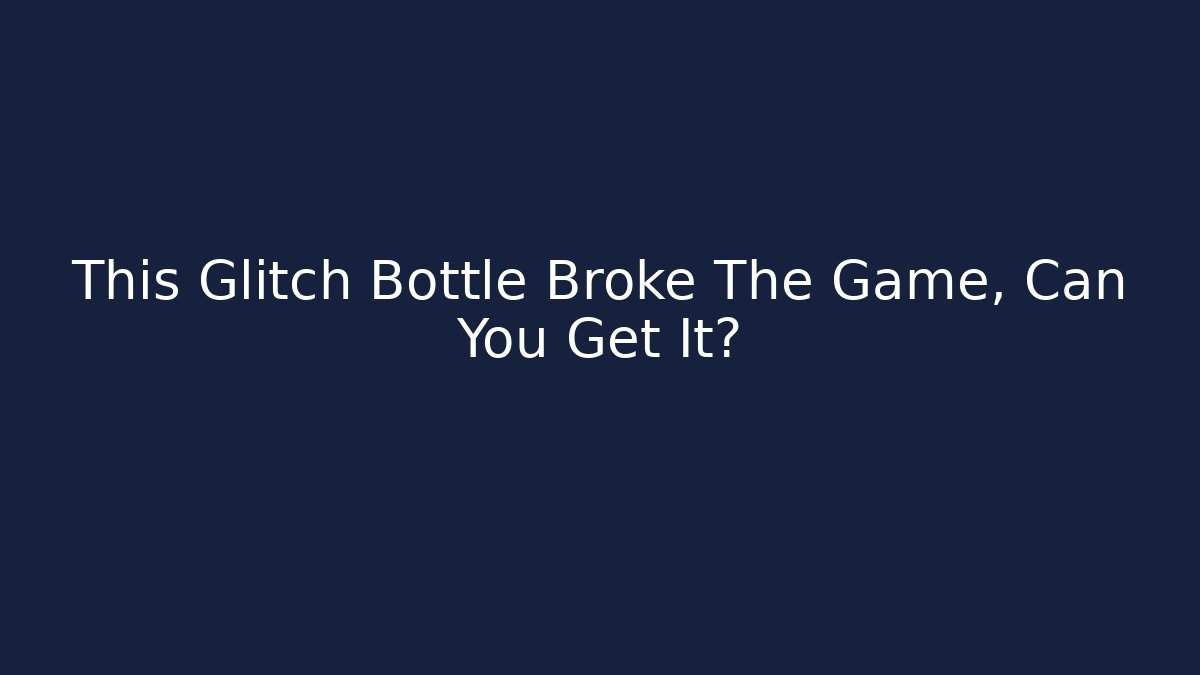 This Glitch Bottle Broke The Game, Can You Get It?