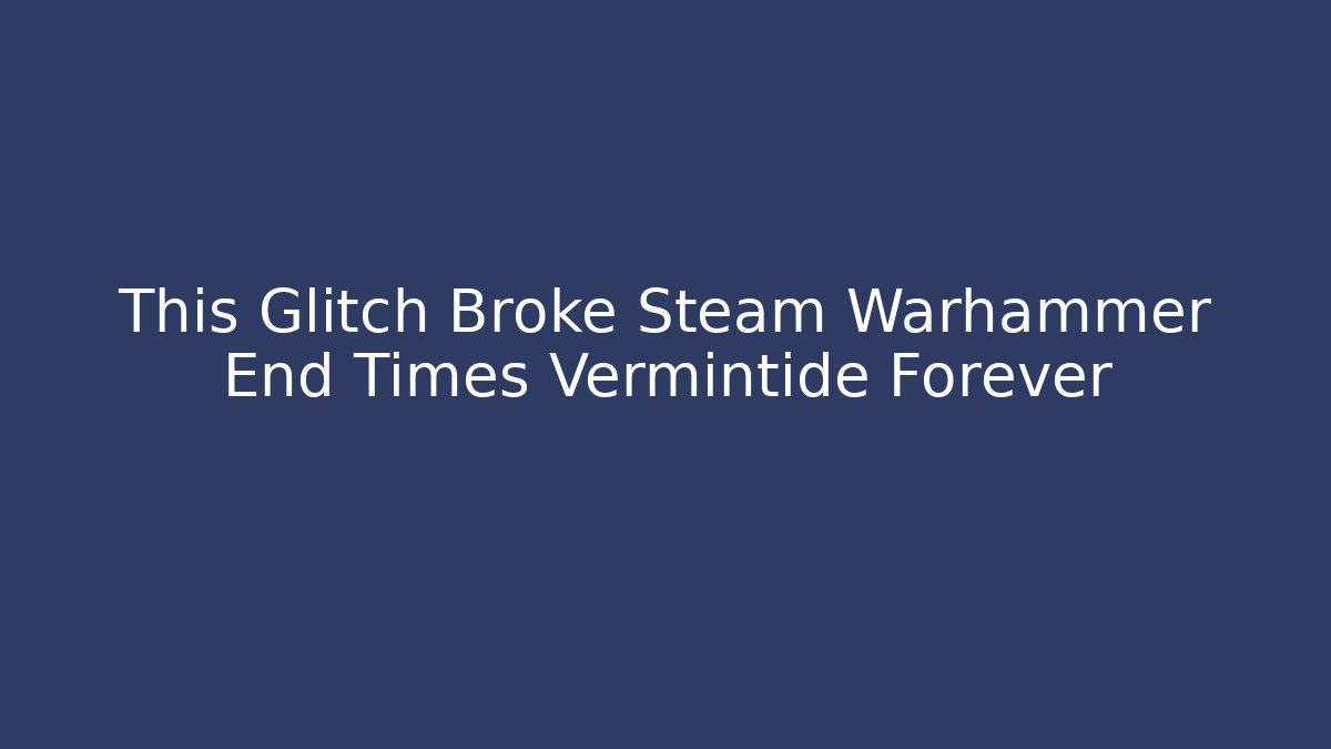 This Glitch Broke Steam Warhammer End Times Vermintide Forever