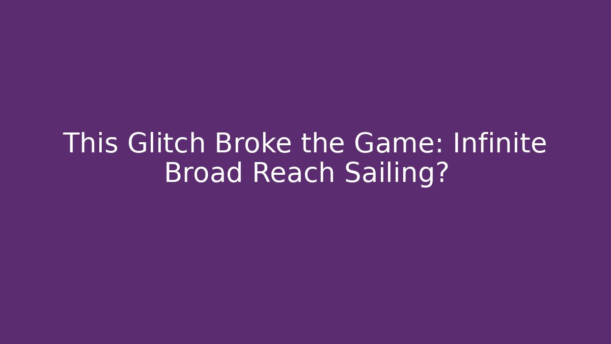 This Glitch Broke the Game: Infinite Broad Reach Sailing?
