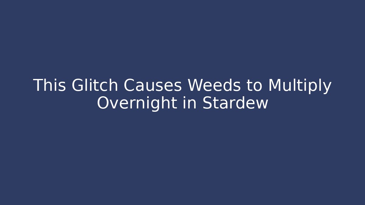 This Glitch Causes Weeds to Multiply Overnight in Stardew