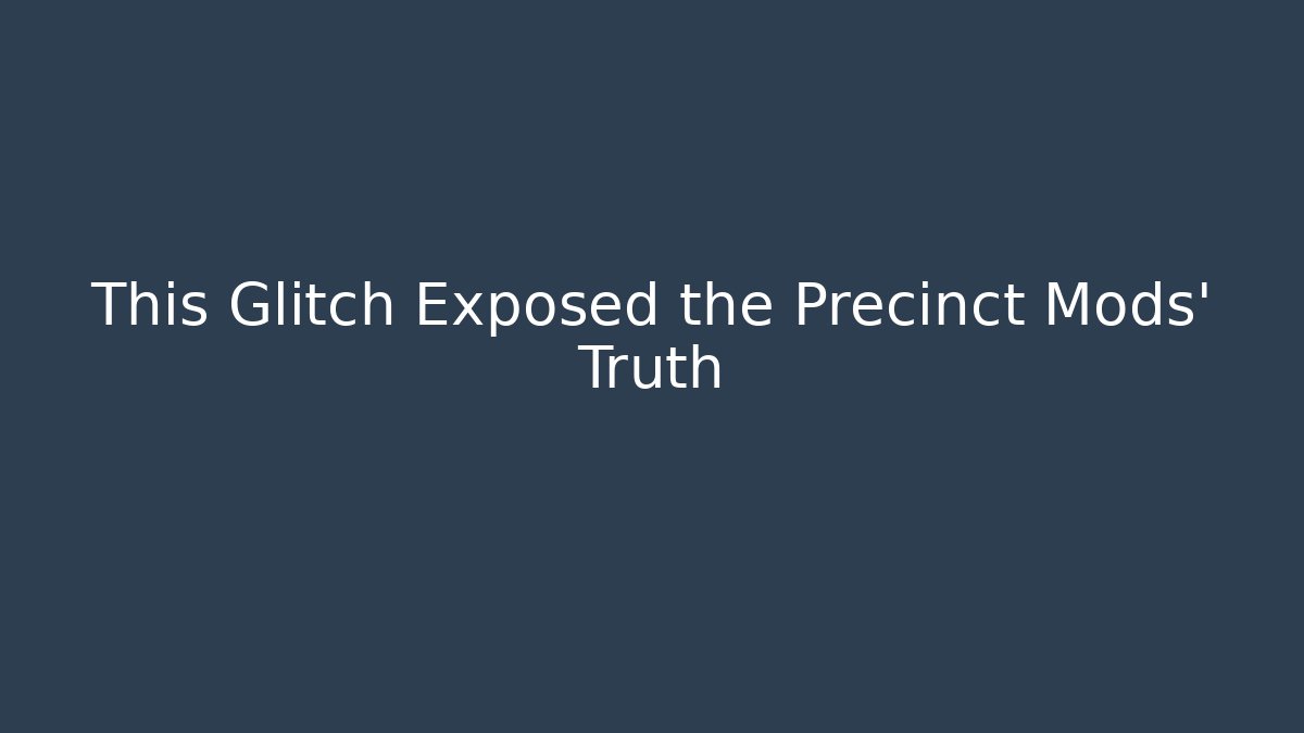 This Glitch Exposed the Precinct Mods' Truth