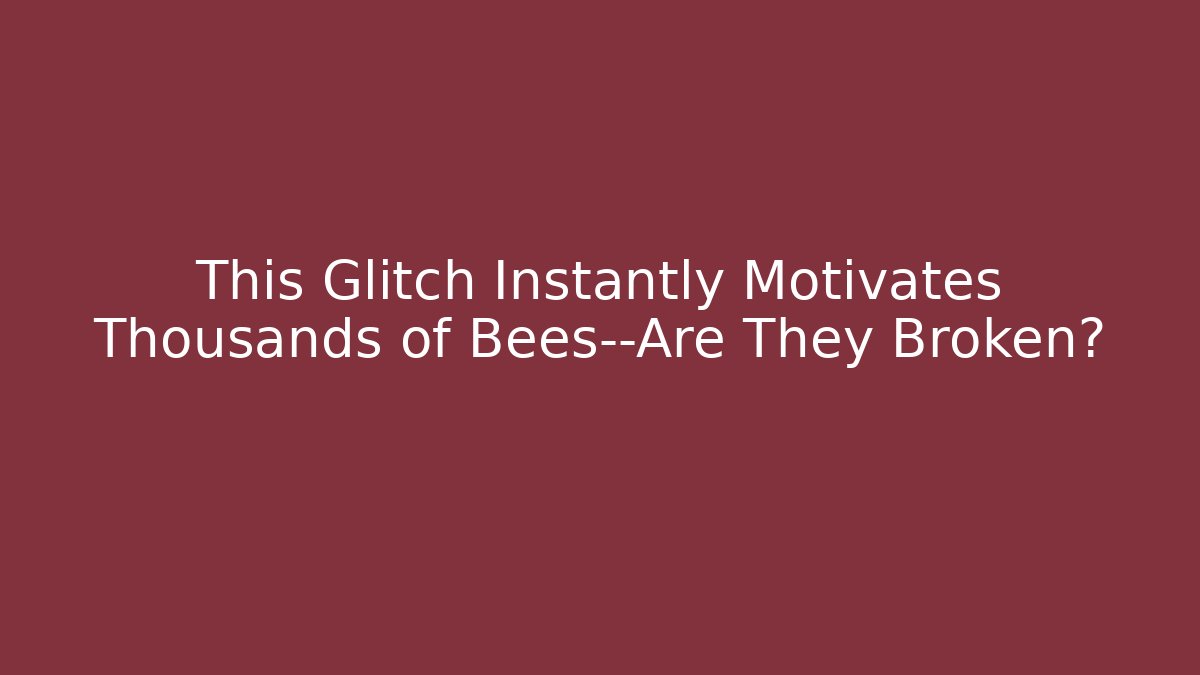 This Glitch Instantly Motivates Thousands of Bees—Are They Broken?