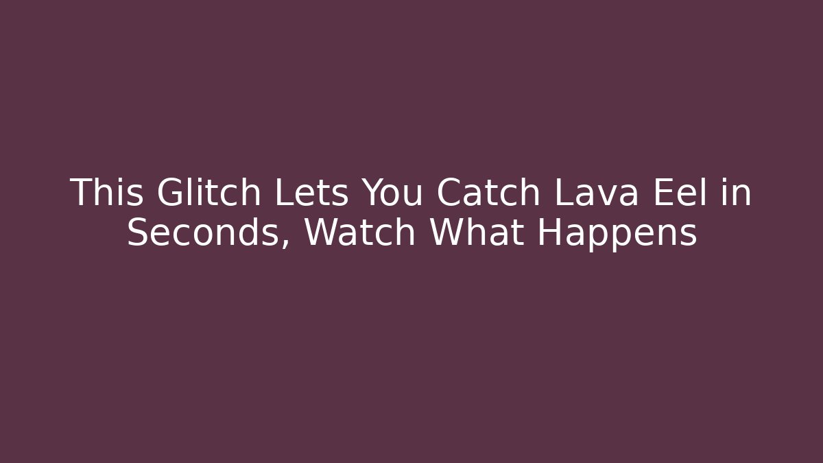 This Glitch Lets You Catch Lava Eel in Seconds, Watch What Happens