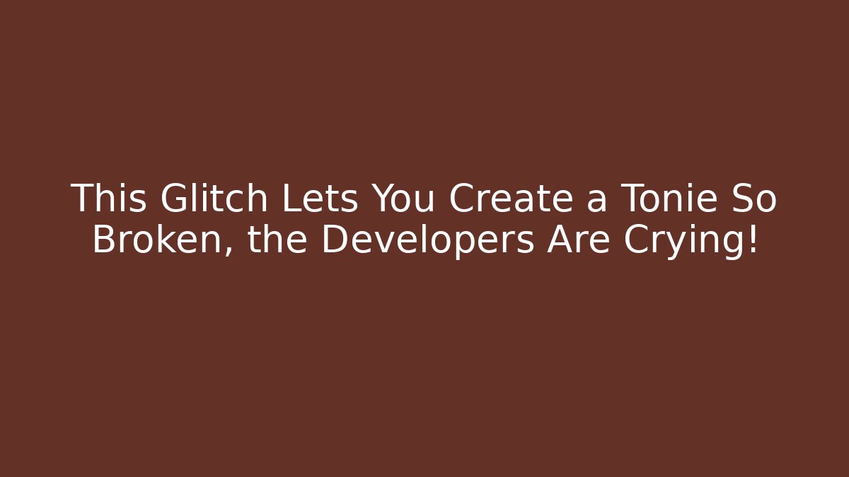 This Glitch Lets You Create a Tonie So Broken, the Developers Are Crying! - Vintage E-Juice