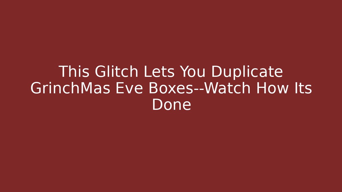 This Glitch Lets You Duplicate GrinchMas Eve Boxes—Watch How Its Done - Vintage E-Juice