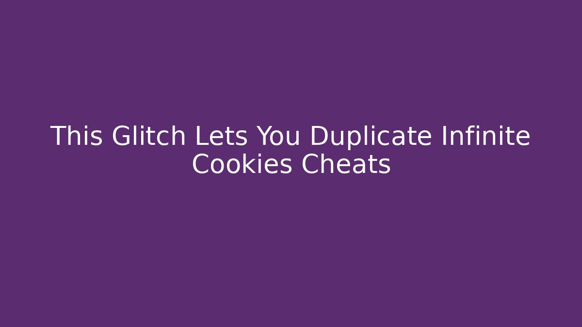 This Glitch Lets You Duplicate Infinite Cookies Cheats - Vintage E-Juice