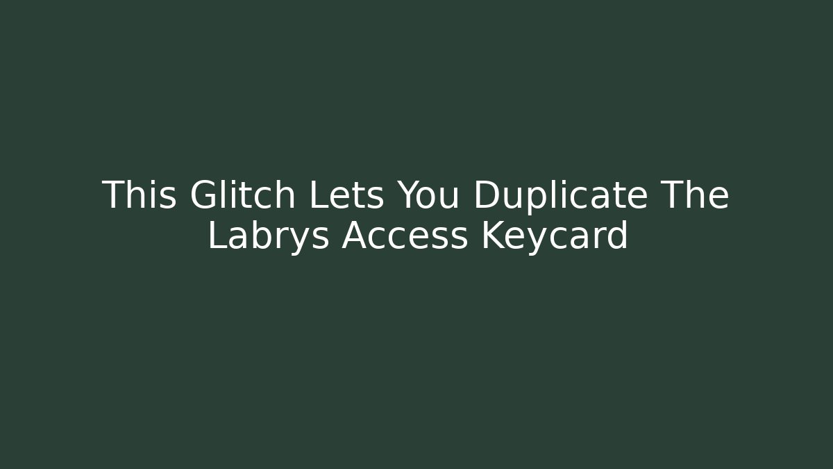 This Glitch Lets You Duplicate The Labrys Access Keycard