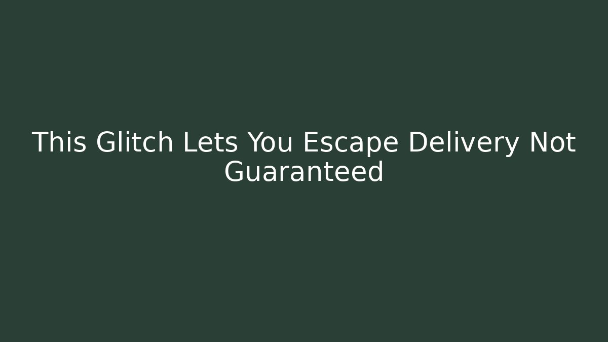 This Glitch Lets You Escape Delivery Not Guaranteed