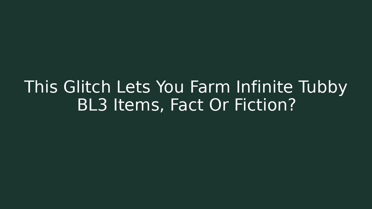 This Glitch Lets You Farm Infinite Tubby BL3 Items, Fact Or Fiction?