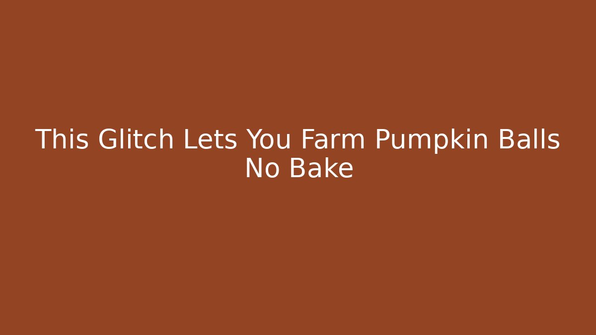 This Glitch Lets You Farm Pumpkin Balls No Bake