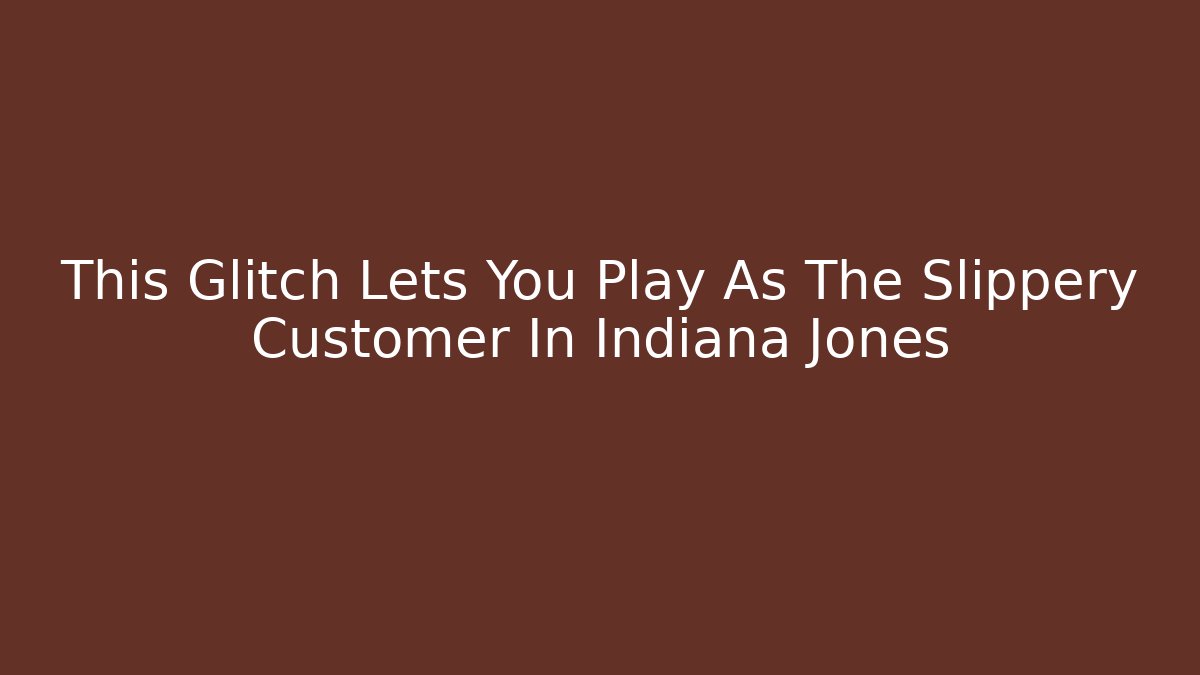 This Glitch Lets You Play As The Slippery Customer In Indiana Jones