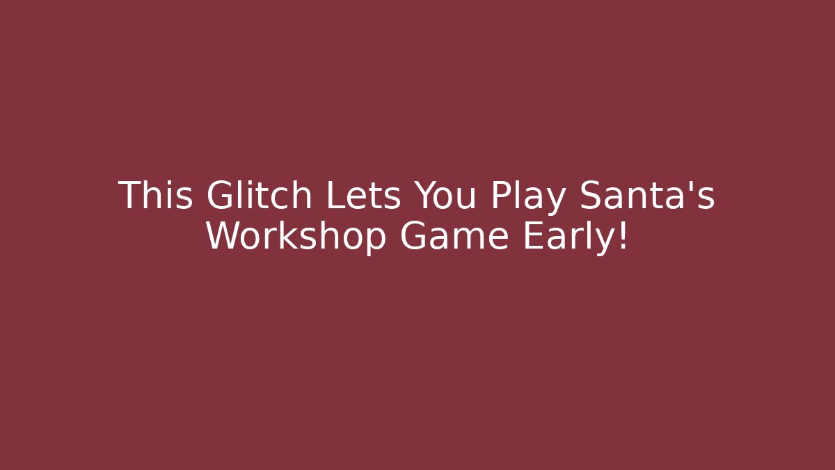 This Glitch Lets You Play Santa’s Workshop Game Early!