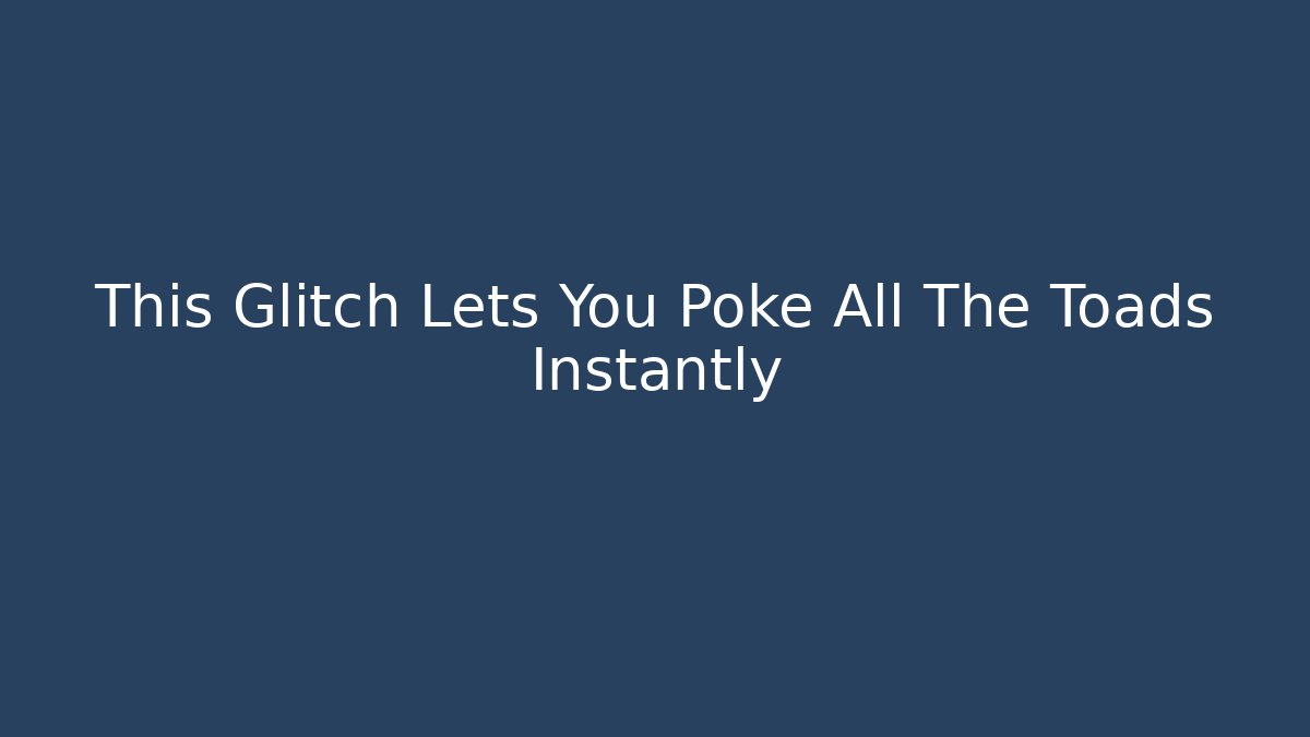 This Glitch Lets You Poke All The Toads Instantly