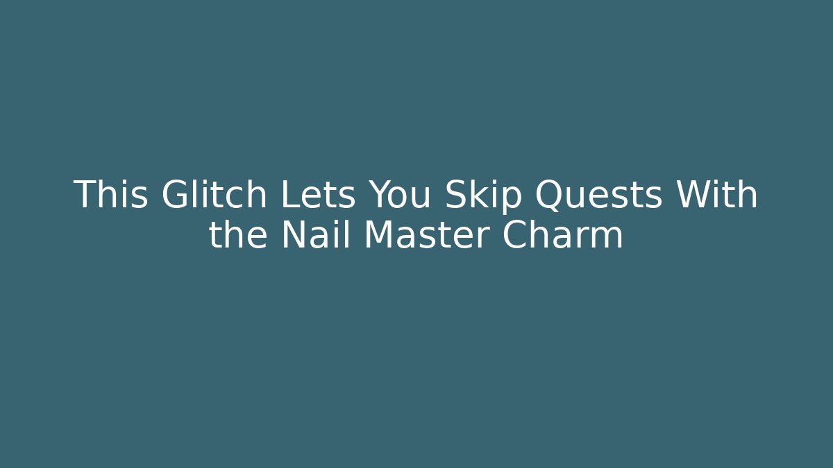 This Glitch Lets You Skip Quests With the Nail Master Charm