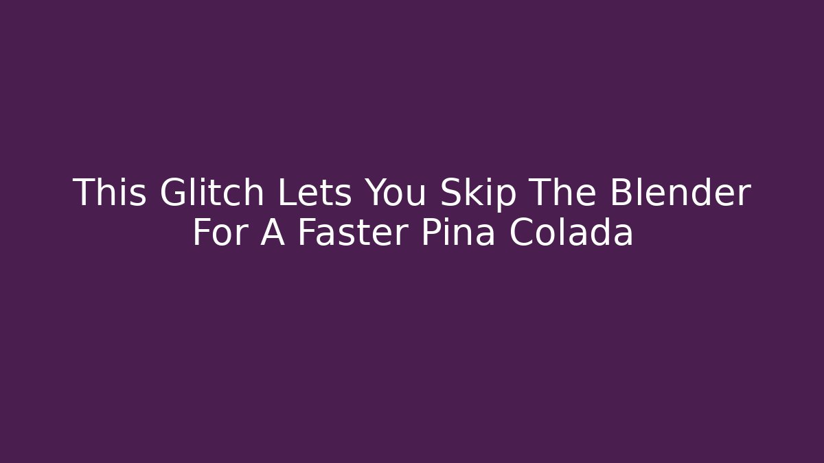 This Glitch Lets You Skip The Blender For A Faster Pina Colada