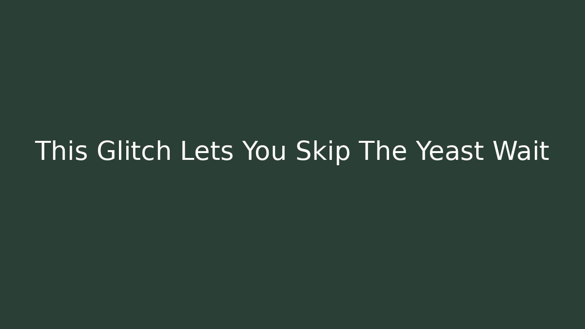 This Glitch Lets You Skip The Yeast Wait