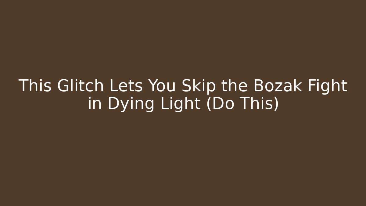 This Glitch Lets You Skip the Bozak Fight in Dying Light (Do This) - Vintage E-Juice
