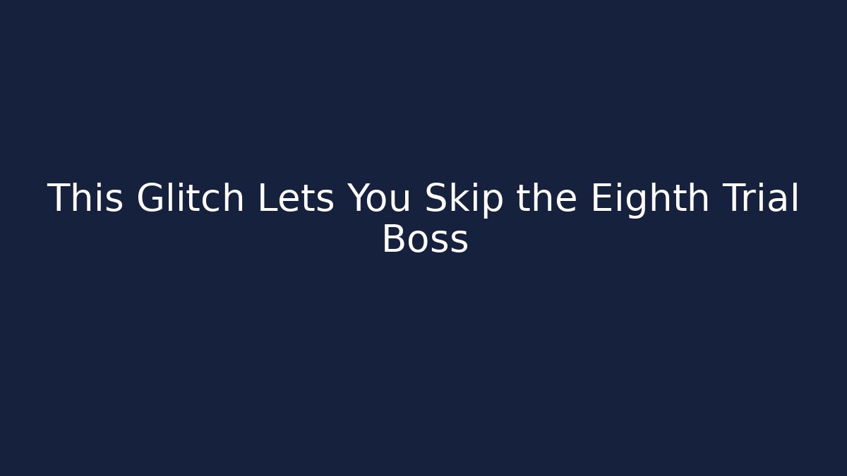 This Glitch Lets You Skip the Eighth Trial Boss