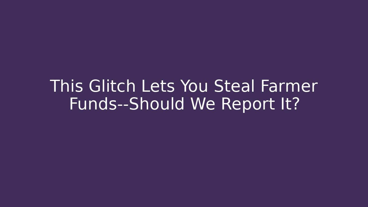 This Glitch Lets You Steal Farmer Funds—Should We Report It?
