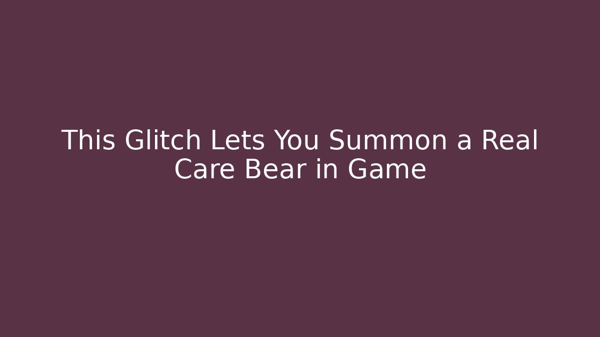 This Glitch Lets You Summon a Real Care Bear in Game