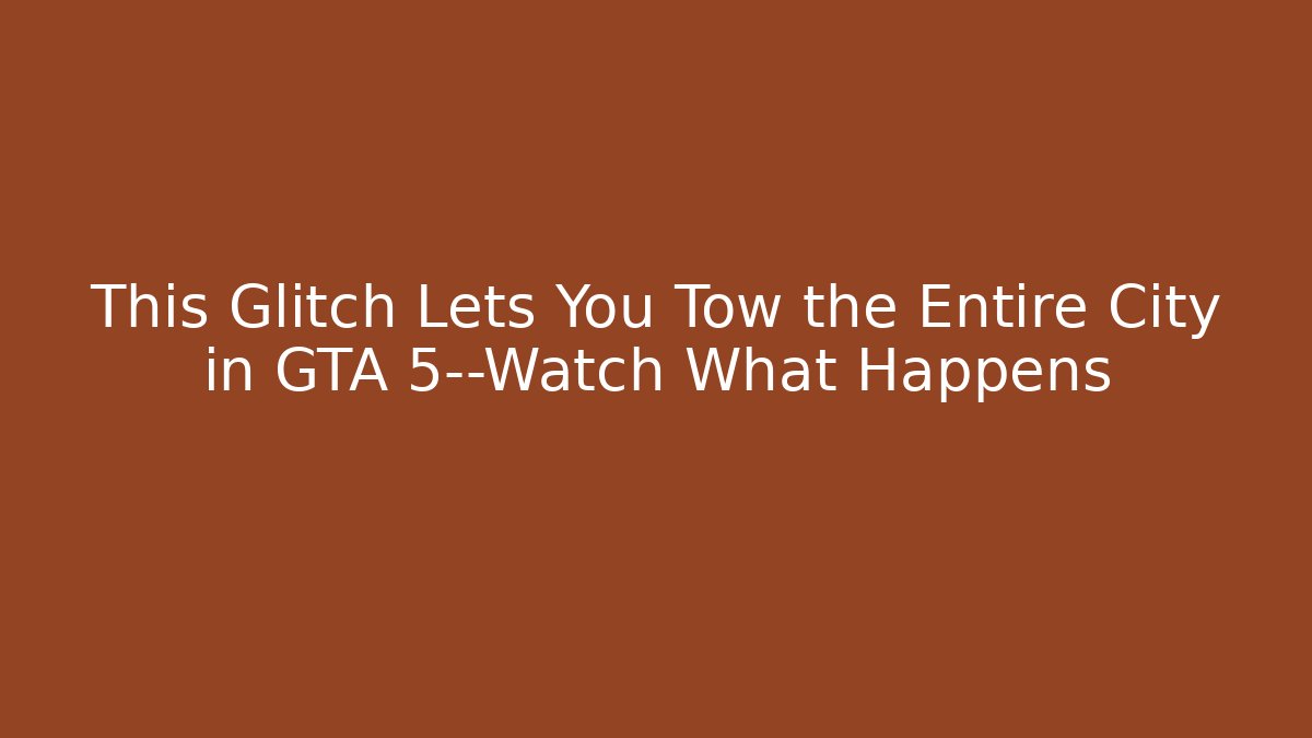 This Glitch Lets You Tow the Entire City in GTA 5—Watch What Happens