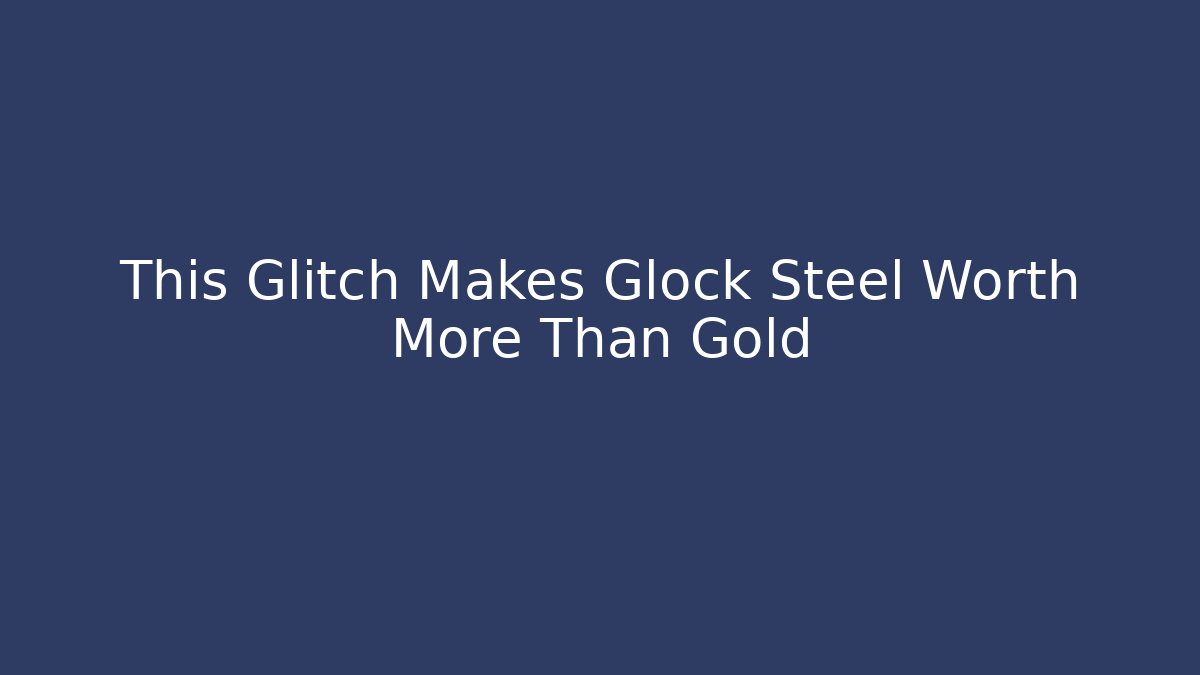 This Glitch Makes Glock Steel Worth More Than Gold
