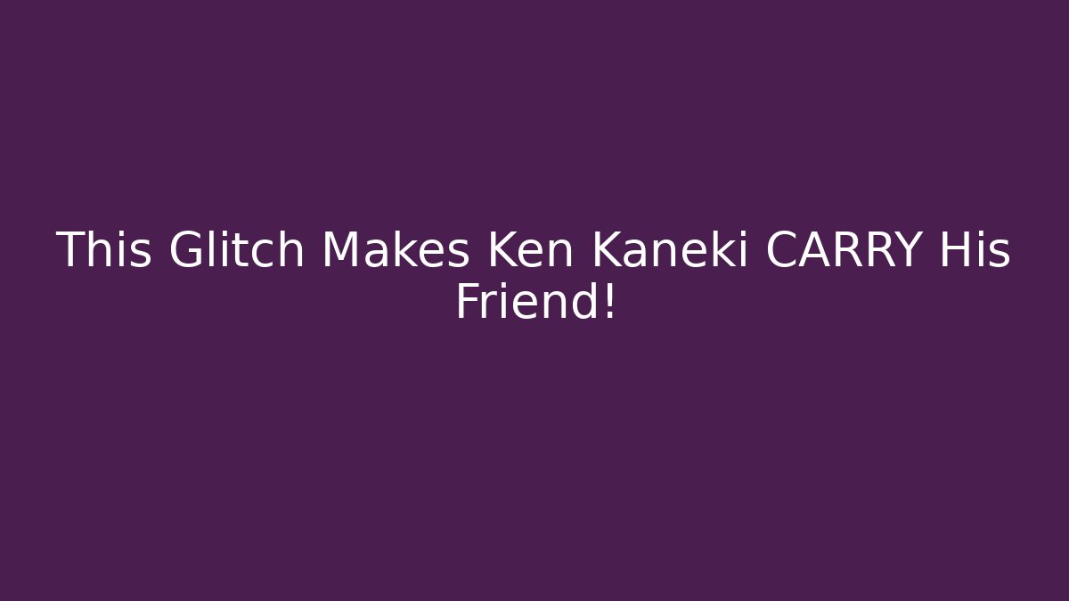 This Glitch Makes Ken Kaneki CARRY His Friend!