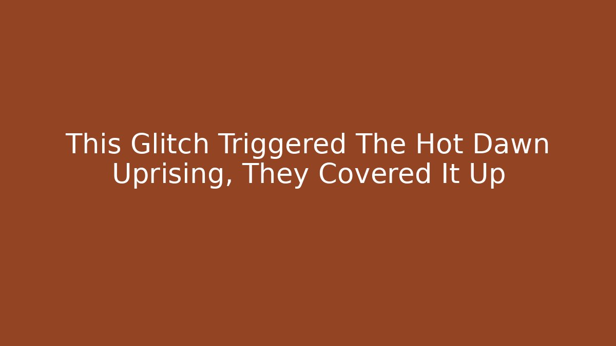 This Glitch Triggered The Hot Dawn Uprising, They Covered It Up