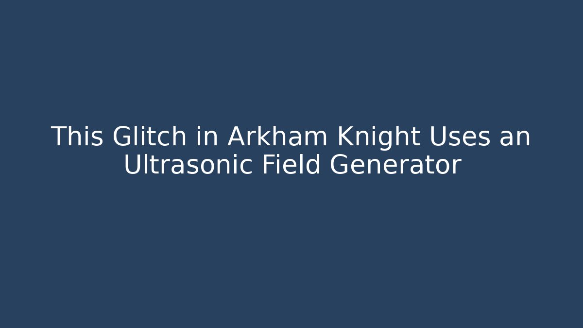 This Glitch in Arkham Knight Uses an Ultrasonic Field Generator - Vintage E-Juice