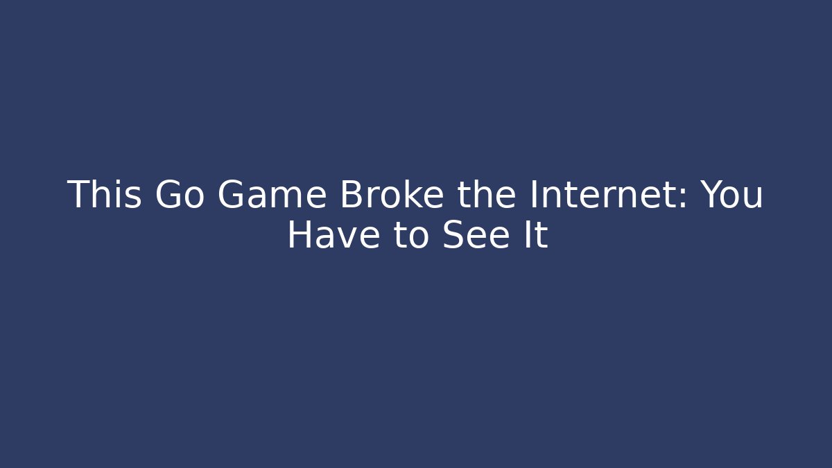 This Go Game Broke the Internet: You Have to See It