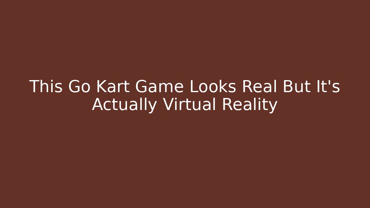 This Go Kart Game Looks Real But It's Actually Virtual Reality