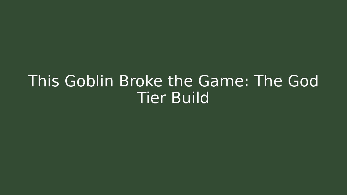 This Goblin Broke the Game: The God Tier Build