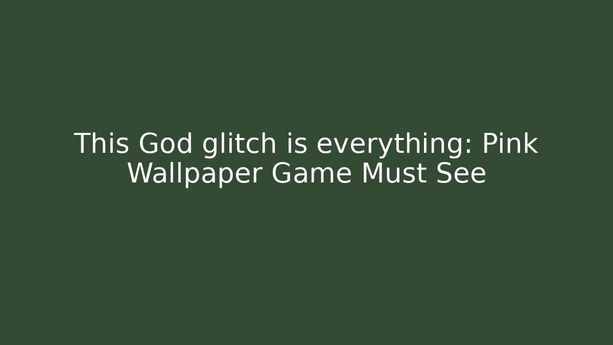 This God glitch is everything: Pink Wallpaper Game Must See