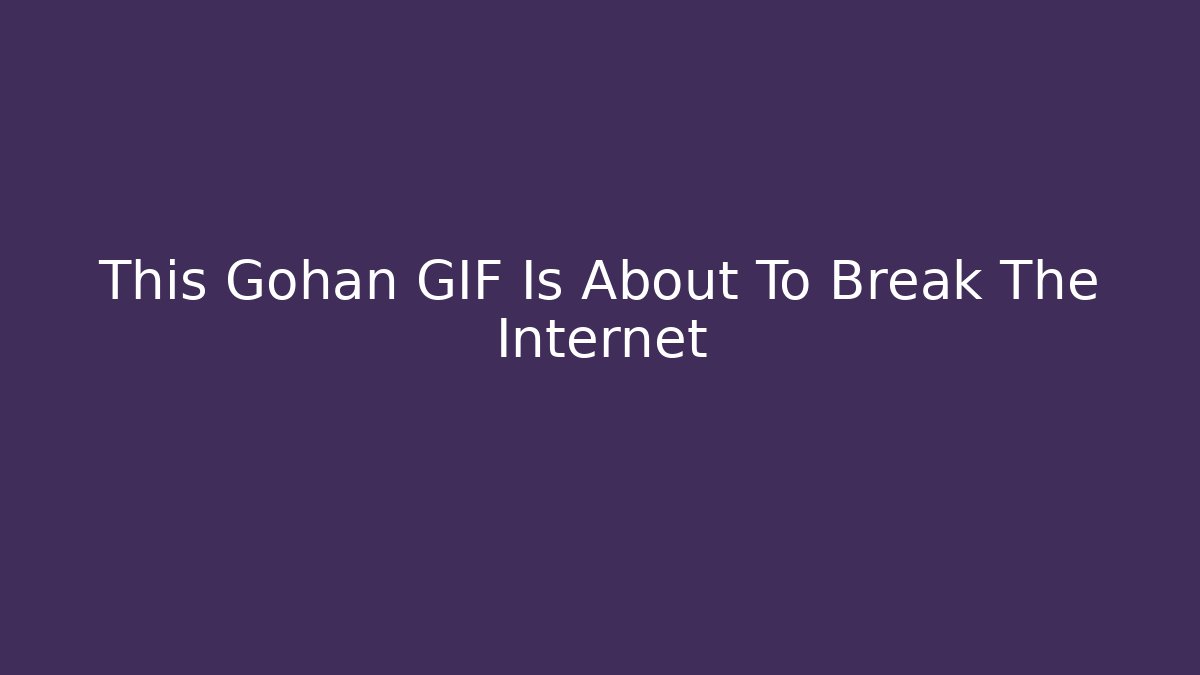 This Gohan GIF Is About To Break The Internet