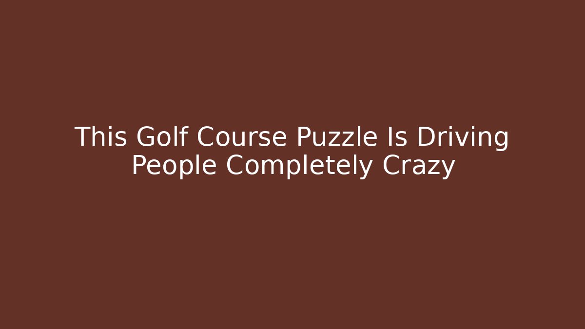 This Golf Course Puzzle Is Driving People Completely Crazy