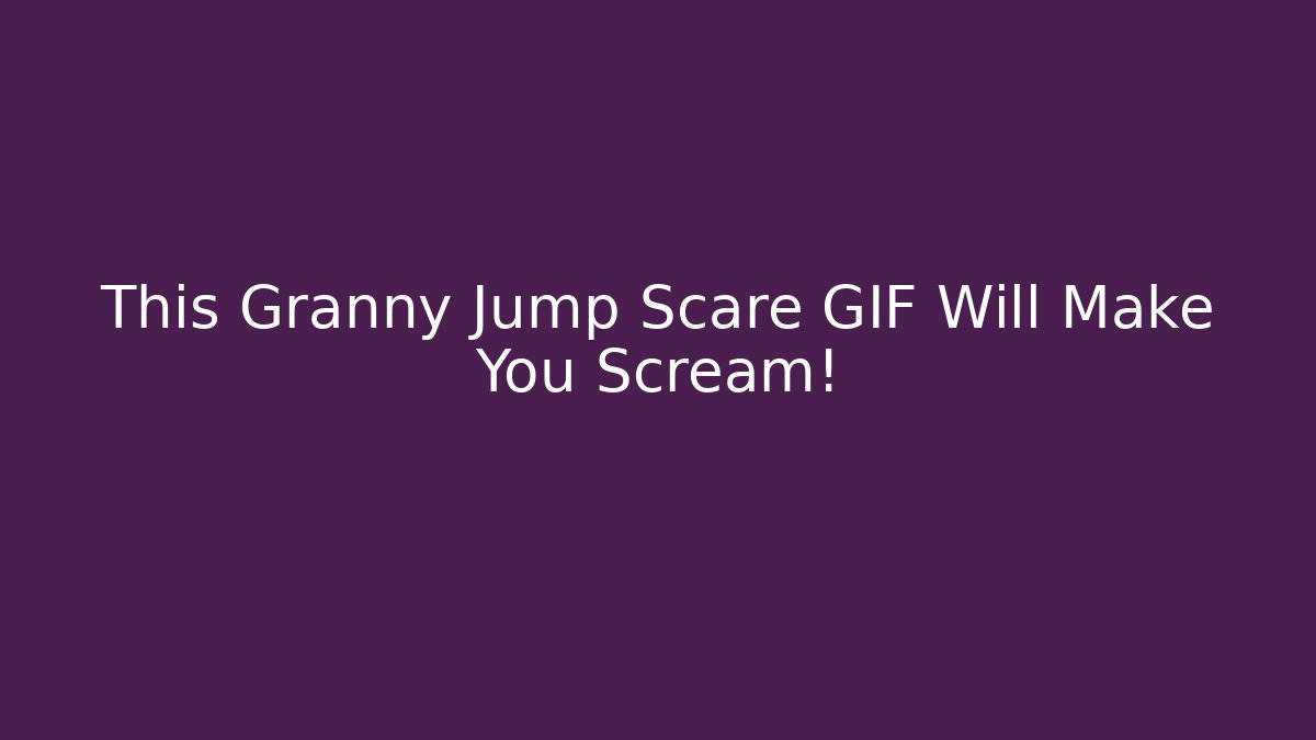This Granny Jump Scare GIF Will Make You Scream! - Vintage E-Juice