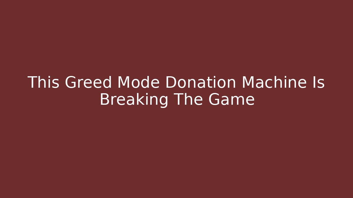 This Greed Mode Donation Machine Is Breaking The Game